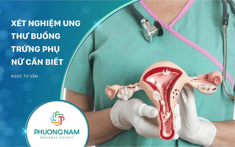 Xét Nghiệm Ung Thư Buồng Trứng Phụ Nữ Cần Biết