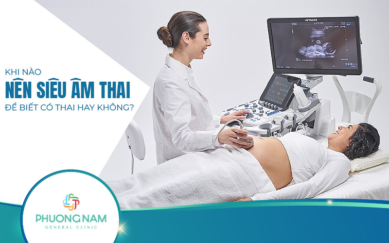 Khi nào nên đi siêu âm để biết có thai không? Dấu hiệu nhận biết có thai là gì?