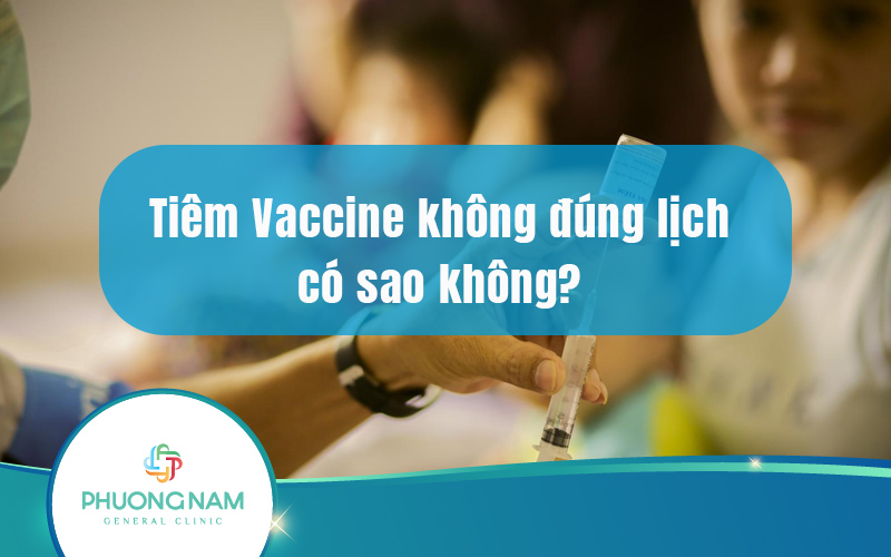 Tiêm Vaccine không đúng lịch có sao không? Làm gì khi quên tiêm vaccine?