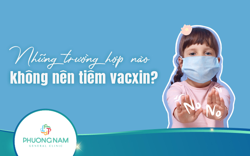 Những trường hợp nào không nên tiêm vacxin? Khi nào bạn cần tiêm vacxin?