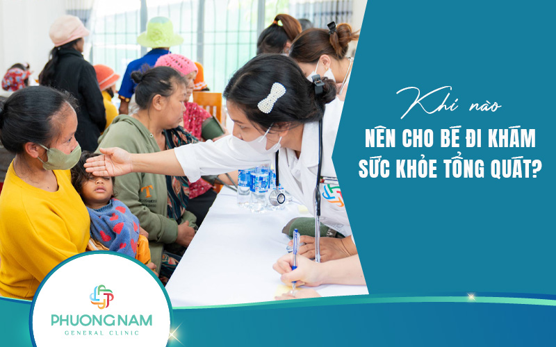 Khi nào nên cho bé đi khám sức khỏe tổng quát? Và cần lưu ý những gì?