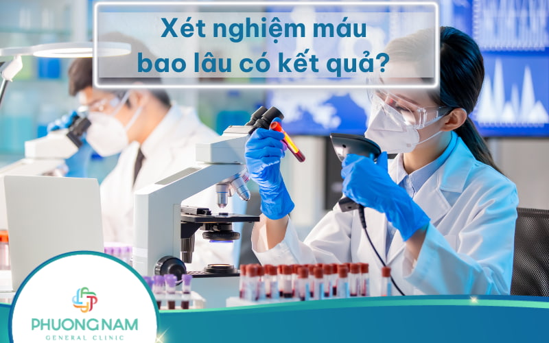 Xét nghiệm máu bao lâu có kết quả? Khi nào nên đi xét nghiệm máu?