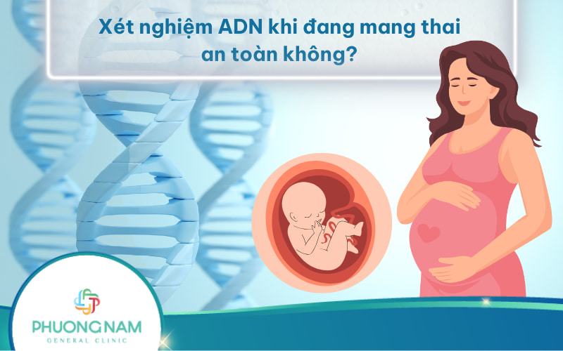 Xét nghiệm ADN khi đang mang thai có an toàn và nên thực hiện khi nào?