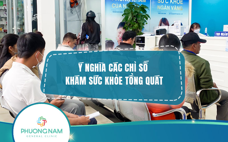 Ý nghĩa các chỉ số khám sức khỏe tổng quát: Giải mã sức khỏe toàn diện