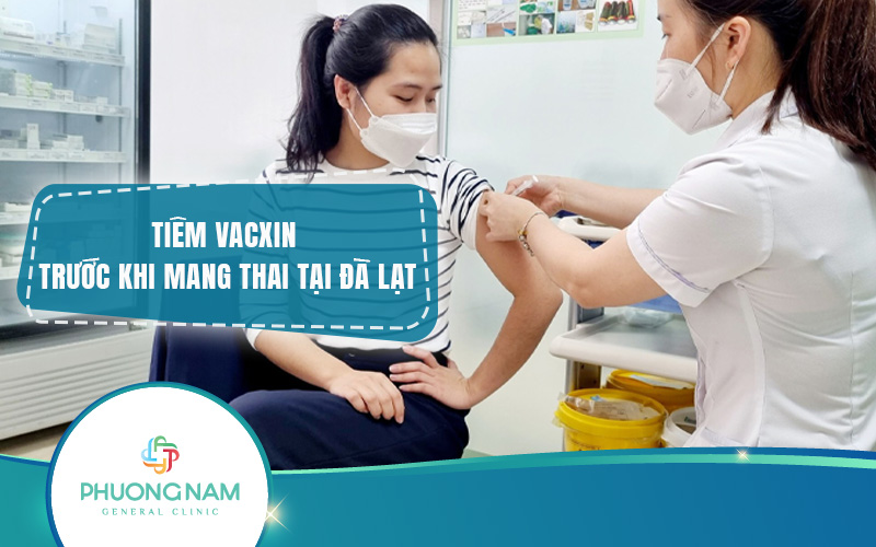 Tiêm vacxin trước khi mang thai Đà Lạt – Những lưu ý quan trọng không thể bỏ qua