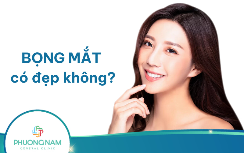 Bọng mắt có đẹp không? Nên loại bỏ bọng mắt hay không?